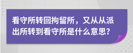 看守所轉(zhuǎn)回拘留所，又從從派出所轉(zhuǎn)到看守所是什么意思？