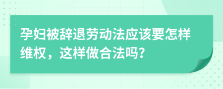 孕婦被辭退勞動(dòng)法應(yīng)該要怎樣維權(quán)，這樣做合法嗎？