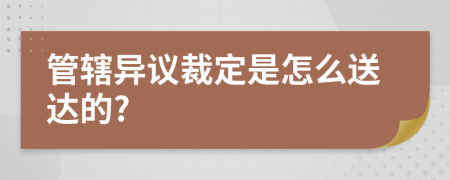 管轄異議裁定是怎么送達(dá)的?
