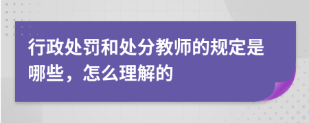 行政處罰和處分教師的規(guī)定是哪些，怎么理解的