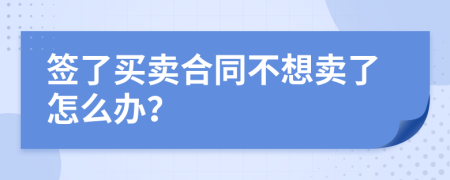 簽了買賣合同不想賣了怎么辦？