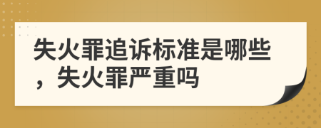 失火罪追訴標準是哪些，失火罪嚴重嗎