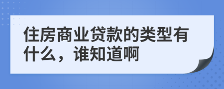 住房商業(yè)貸款的類型有什么，誰知道啊