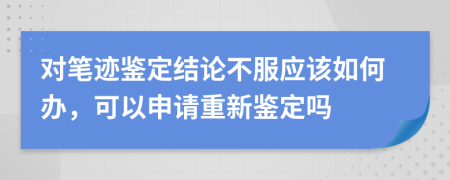 對(duì)筆跡鑒定結(jié)論不服應(yīng)該如何辦，可以申請(qǐng)重新鑒定嗎