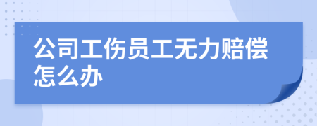 公司工傷員工無力賠償怎么辦