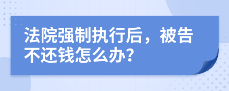 法院強制執(zhí)行后，被告不還錢怎么辦？
