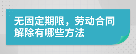 無(wú)固定期限，勞動(dòng)合同解除有哪些方法