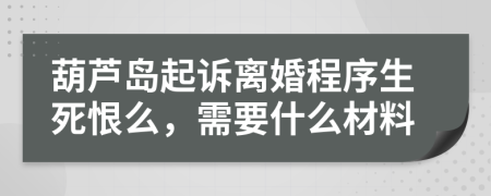 葫蘆島起訴離婚程序生死恨么，需要什么材料