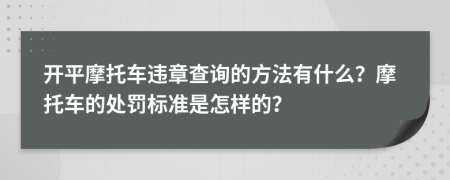 開平摩托車違章查詢的方法有什么？摩托車的處罰標準是怎樣的？