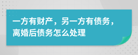 一方有財產(chǎn)，另一方有債務，離婚后債務怎么處理