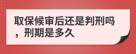 取保候?qū)徍筮€是判刑嗎，刑期是多久
