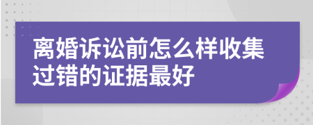 離婚訴訟前怎么樣收集過(guò)錯(cuò)的證據(jù)最好