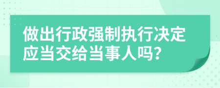 做出行政強制執(zhí)行決定應當交給當事人嗎？