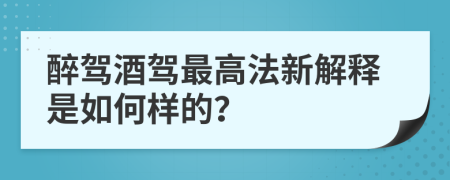 醉駕酒駕最高法新解釋是如何樣的？