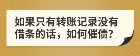 如果只有轉(zhuǎn)賬記錄沒有借條的話，如何催債？