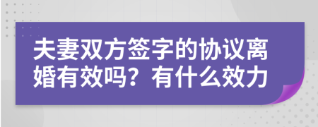 夫妻雙方簽字的協(xié)議離婚有效嗎?有什么效力