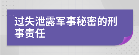 過(guò)失泄露軍事秘密的刑事責任