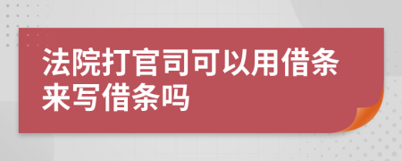 法院打官司可以用借條來寫借條嗎