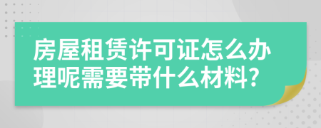 房屋租賃許可證怎么辦理呢需要帶什么材料?