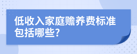 低收入家庭贍養(yǎng)費標(biāo)準(zhǔn)包括哪些?