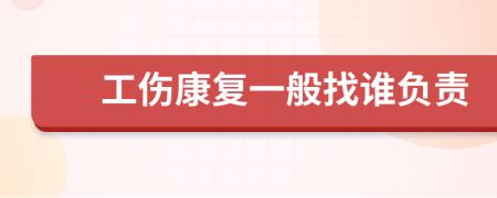 工傷康復(fù)一般找誰(shuí)負(fù)責(zé)