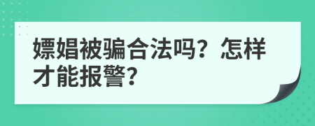 嫖娼被騙合法嗎？怎樣才能報警？
