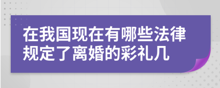 在我國現(xiàn)在有哪些法律規(guī)定了離婚的彩禮幾