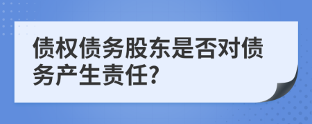債權(quán)債務(wù)股東是否對債務(wù)產(chǎn)生責(zé)任?