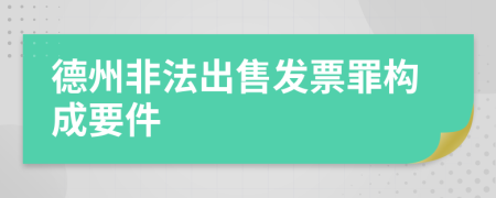 德州非法出售發(fā)票罪構(gòu)成要件