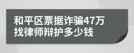 和平區(qū)票據(jù)詐騙47萬找律師辯護(hù)多少錢