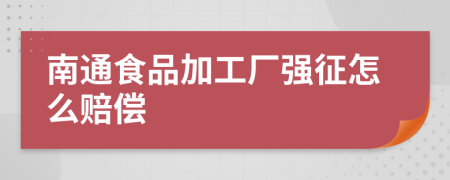 南通食品加工廠強(qiáng)征怎么賠償