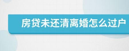 房貸未還清離婚怎么過戶