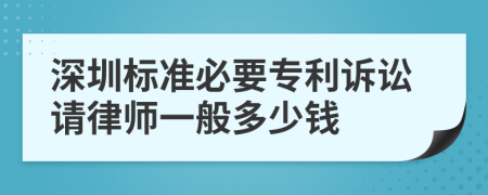 深圳標(biāo)準(zhǔn)必要專利訴訟請律師一般多少錢
