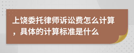 上饒委托律師訴訟費(fèi)怎么計(jì)算，具體的計(jì)算標(biāo)準(zhǔn)是什么