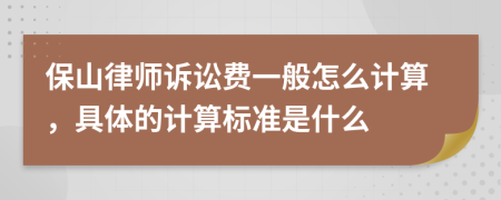 保山律師訴訟費(fèi)一般怎么計(jì)算，具體的計(jì)算標(biāo)準(zhǔn)是什么