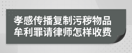 孝感傳播復(fù)制污穢物品牟利罪請律師怎樣收費