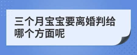 三個月寶寶要離婚判給哪個方面呢