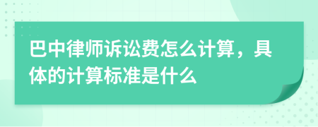 巴中律師訴訟費(fèi)怎么計(jì)算，具體的計(jì)算標(biāo)準(zhǔn)是什么