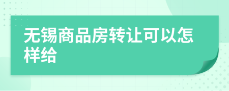 無錫商品房轉讓可以怎樣給