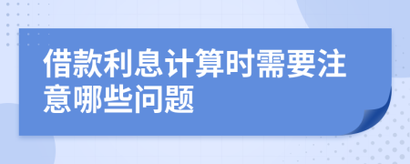 借款利息計(jì)算時(shí)需要注意哪些問題