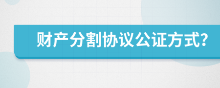 財(cái)產(chǎn)分割協(xié)議公證方式？