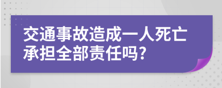 交通事故造成一人死亡承擔(dān)全部責(zé)任嗎?