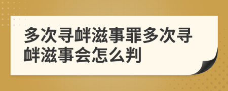 多次尋釁滋事罪多次尋釁滋事會怎么判