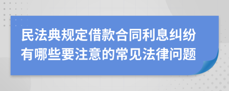 民法典規(guī)定借款合同利息糾紛有哪些要注意的常見法律問題