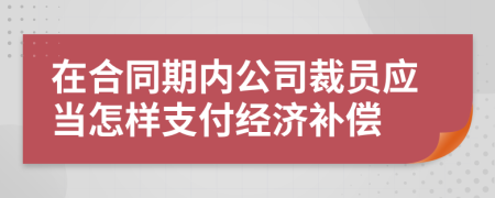 在合同期內(nèi)公司裁員應當怎樣支付經(jīng)濟補償
