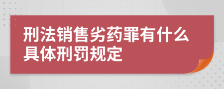 刑法銷(xiāo)售劣藥罪有什么具體刑罰規(guī)定