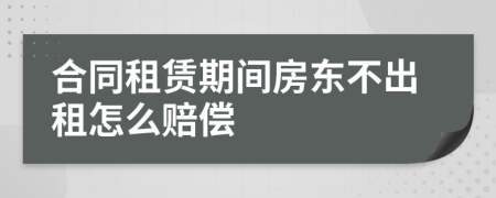 合同租賃期間房東不出租怎么賠償