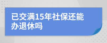 已交滿15年社保還能辦退休嗎