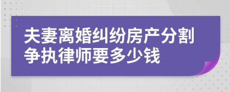 夫妻離婚糾紛房產(chǎn)分割爭執(zhí)律師要多少錢