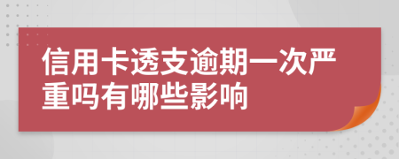 信用卡透支逾期一次嚴(yán)重嗎有哪些影響